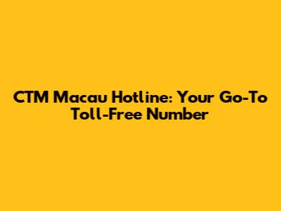 CTM Macau Hotline: Your Go-To Toll-Free Number