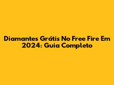 Diamantes Grátis No Free Fire Em 2024: Guia Completo