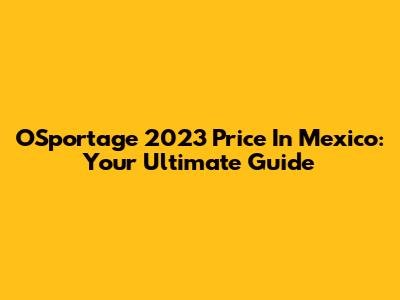 OSportage 2023 Price In Mexico: Your Ultimate Guide
