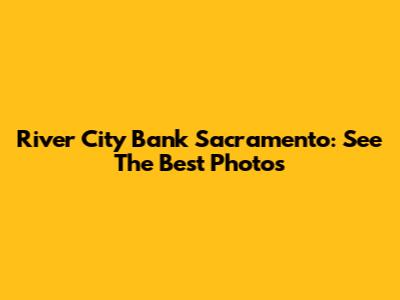 River City Bank Sacramento: See The Best Photos